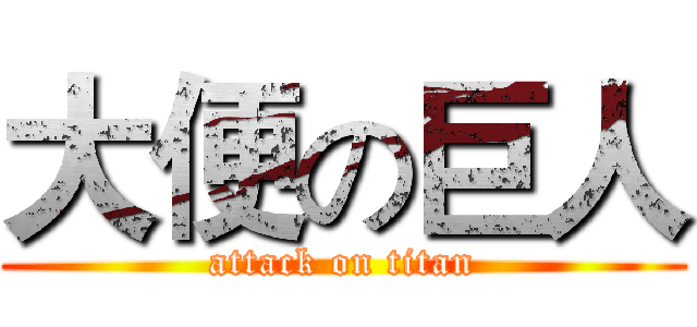 大便の巨人 (attack on titan)