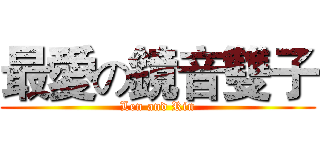 最愛の鏡音雙子 (Len and Rin)