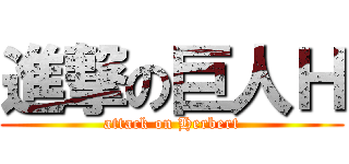 進撃の巨人Ｈ (attack on Herbert)