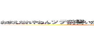 おまえだれやねんッテ前書いたけどとにかく長い文を目指す。 (omae　dare　yanen)