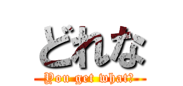 どれな (You get what?)