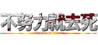 不努力就去死 (attack on titan)