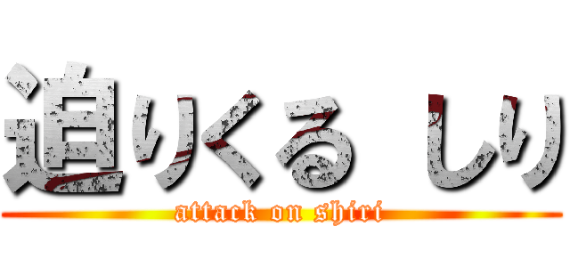 迫りくる しり (attack on shiri)