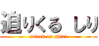 迫りくる しり (attack on shiri)