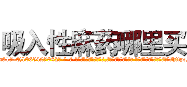 吸入性麻药哪里买 (吸入性麻药哪里买【电-话151x68344x817-Q1065427042元-吉-药-业】我们做的是长期生意,靠的是老客户长期支持 吸入性麻药哪里买在发表了一篇http://sngk.net/hSuWUb

参考消息网我们做的是长期生意,靠的是老客户长期支持也许我们早该意识到，就连鲍勃·霍斯金斯（金球奖戏剧类电影男主角 
)