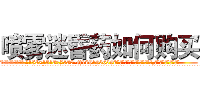 喷雾迷昏药如何购买 (喷雾迷昏药如何购买【电.话156x1318x7580-Q1991936399鑫宏药业】我们做的是长期生意,靠的是老客户长期支持
参考消息网2月20日报道 韩媒称，“剩女多、离婚率高的城市，房价一定会上涨。”这是中国经济学家金岩石2016年12月参加在上海举行的房地产相关论坛时说的话。
)