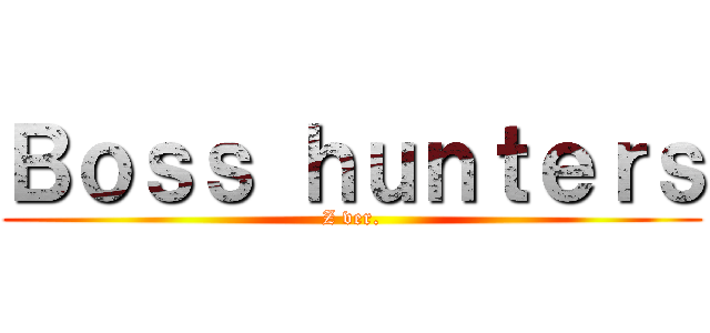 Ｂｏｓｓ ｈｕｎｔｅｒｓ (Z ver.)