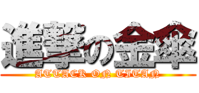 進撃の金傘 (ATTACK ON TITAN)