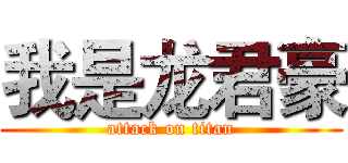 我是龙君豪 (attack on titan)