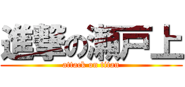 進撃の瀬戸上 (attack on titan)