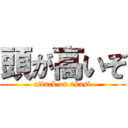 頭が高いぞ (attack on akasi)