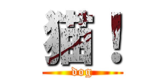 猫！ (dog)