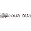 進撃のｏｕａ ｏｕａ (attack on oua oua)