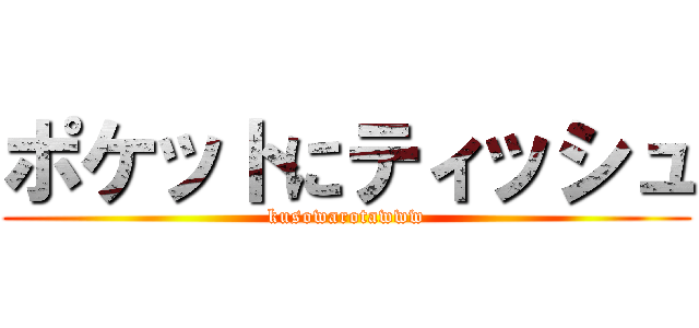 ポケットにティッシュ (kusowarotawww)