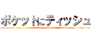 ポケットにティッシュ (kusowarotawww)