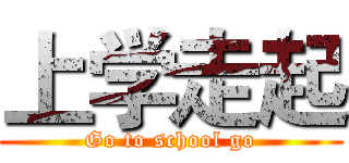 上学走起 (Go to school go)