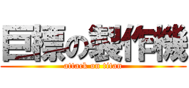 巨標の製作機 (attack on titan)
