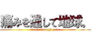 痛みを通して地球。 (Earth through pain.)