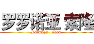 罗罗诺亚 索隆 (Roronoa   Zoro)