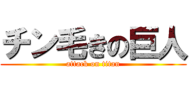 チン毛きの巨人 (attack on titan)