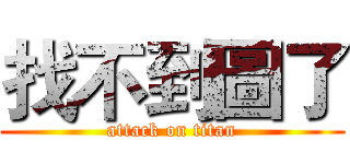 找不到圖了 (attack on titan)