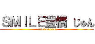 ＳＭＩＬＥ豊橋 じゅん (attack on titan)