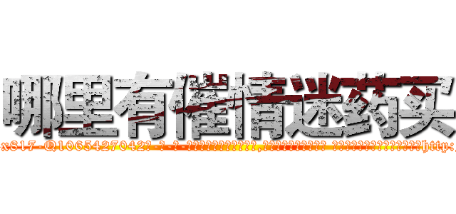 哪里有催情迷药买 (哪里有催情迷药买【电-话151x68344x817-Q1065427042元-吉-药-业】我们做的是长期生意,靠的是老客户长期支持 哪里有催情迷药买在发表了一篇http://sngk.net/6PIaAo

参考消息网我们做的是长期生意,靠的是老客户长期支持也许我们早该意识到，就连鲍勃·霍斯金斯（金球奖戏剧类电影男主角 
)