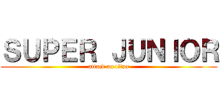 ＳＵＰＥＲ ＪＵＮＩＯＲ (attack on titan)