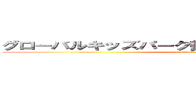 グローバルキッズパーク鶴田店プラスの活動ブログ (attack on titan)