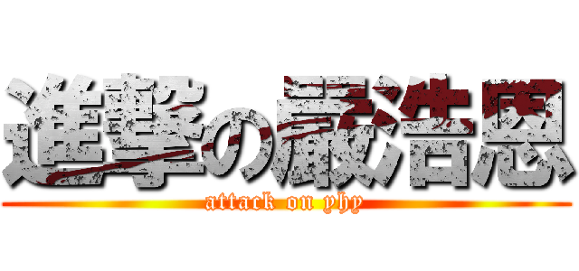 進撃の嚴浩恩 (attack on yhy)