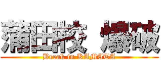 蒲田校 爆破 (Break in KAMATA)