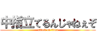 中指立てるんじゃねぇぞ (attack on titan)
