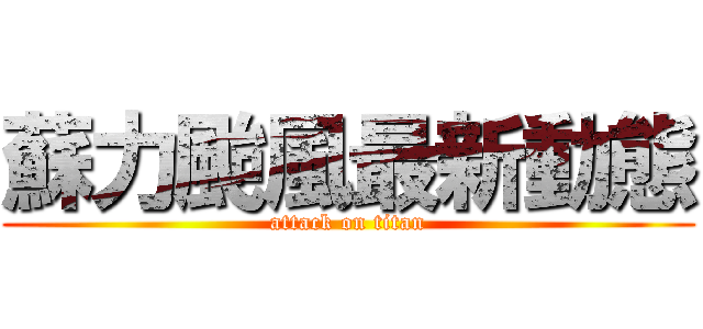 蘇力颱風最新動態 (attack on titan)