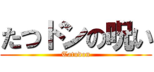 たつドンの呪い (Tatudon)