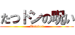 たつドンの呪い (Tatudon)