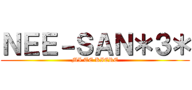 ＮＥＥ－ＳＡＮ＊３＊ (MI TE KIERE)