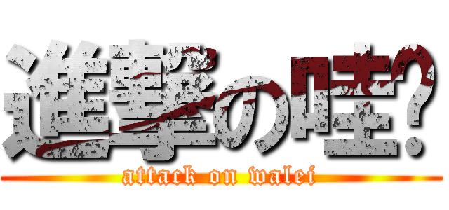 進撃の哇咧 (attack on walei)