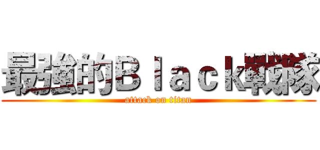 最強的Ｂｌａｃｋ戰隊 (attack on titan)