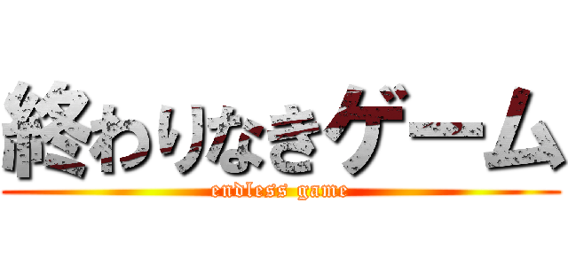 終わりなきゲーム (endless game)