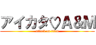 アイカタ♡Ａ＆Ｍ (attack on titan)