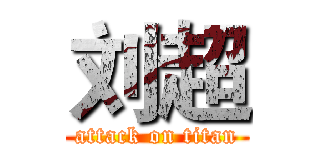 刘超 (attack on titan)