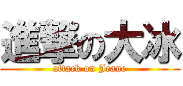 進撃の大冰 (attack on Jeane)