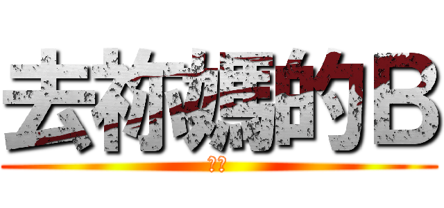 去祢媽的Ｂ (幹幹)