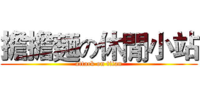 擔擔麵の休閒小站 (attack on titan)