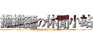 擔擔麵の休閒小站 (attack on titan)