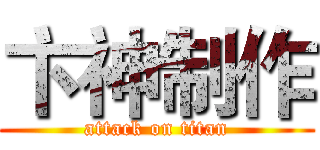 卞神制作 (attack on titan)