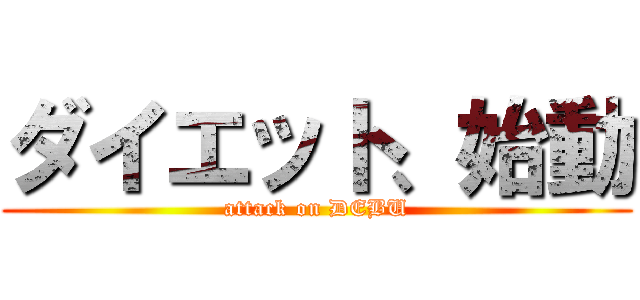 ダイエット、始動 (attack on DEBU)