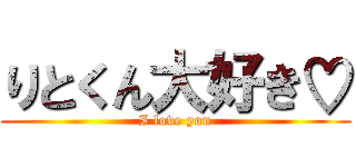 りとくん大好き♡ (I love you)