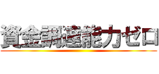 資金調達能力ゼロ ()