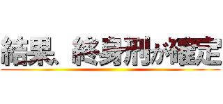 結果、終身刑が確定 ()